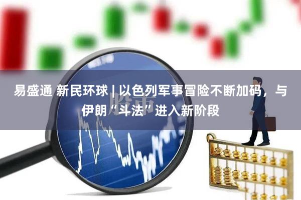 易盛通 新民环球 | 以色列军事冒险不断加码，与伊朗“斗法”进入新阶段