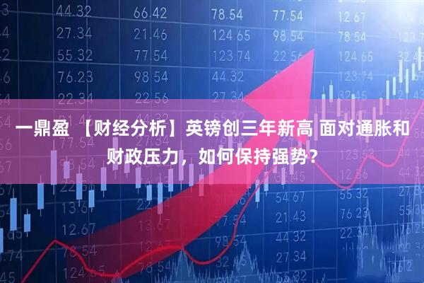 一鼎盈 【财经分析】英镑创三年新高 面对通胀和财政压力，如何保持强势？
