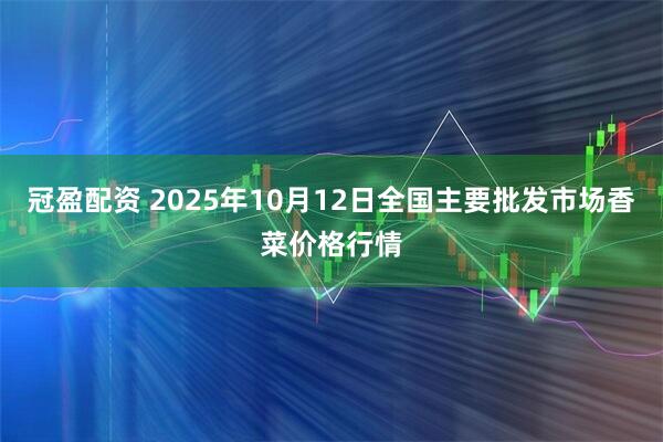 冠盈配资 2025年10月12日全国主要批发市场香菜价格行情